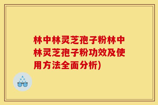 林中林灵芝孢子粉林中林灵芝孢子粉功效及使用方法全面分析)-第1张图片-灵芝之家 林中林灵芝孢子粉林中林灵芝孢子粉功效及使用方法全面分析)-第1张图片-灵芝之家