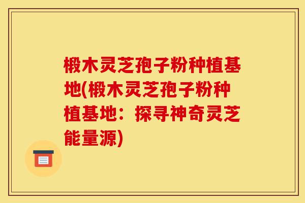 椴木灵芝孢子粉种植基地(椴木灵芝孢子粉种植基地:探寻神奇灵芝能量源)-第1张图片-灵芝之家 椴木灵芝孢子粉种植基地(椴木灵芝孢子粉种植基地:探寻神奇灵芝能量源)-第1张图片-灵芝之家