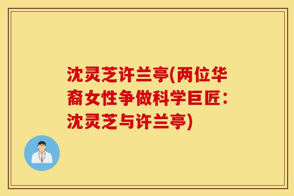 沈灵芝许兰亭(两位华裔女性争做科学巨匠:沈灵芝与许兰亭)-第1张图片-灵芝之家 沈灵芝许兰亭(两位华裔女性争做科学巨匠:沈灵芝与许兰亭)-第1张图片-灵芝之家