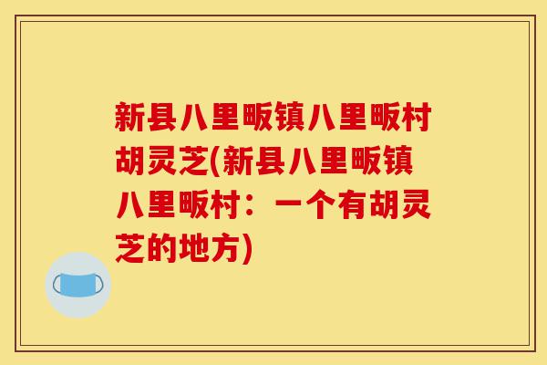 新县八里畈镇八里畈村胡灵芝(新县八里畈镇八里畈村：一个有胡灵芝的地方)-第1张图片-灵芝之家