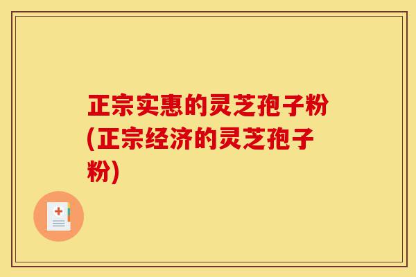 正宗实惠的灵芝孢子粉(正宗经济的灵芝孢子粉)-第1张图片-灵芝之家 正宗实惠的灵芝孢子粉(正宗经济的灵芝孢子粉)-第1张图片-灵芝之家
