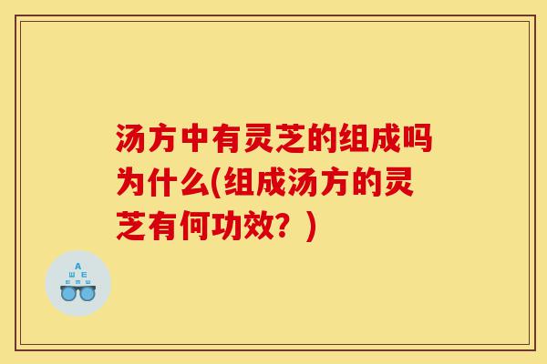 汤方中有灵芝的组成吗为什么(组成汤方的灵芝有何功效?)-第1张图片-灵芝之家 汤方中有灵芝的组成吗为什么(组成汤方的灵芝有何功效?)-第1张图片-灵芝之家