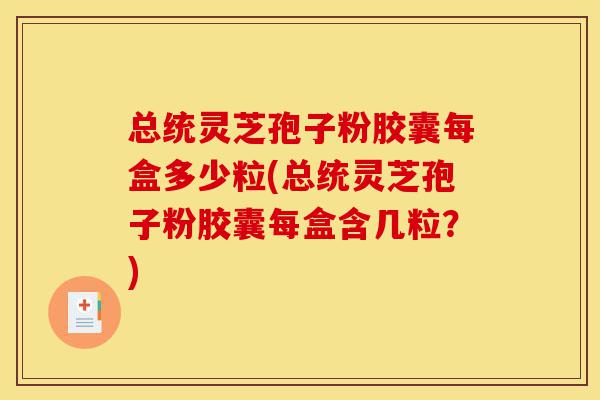 总统灵芝孢子粉胶囊每盒多少粒(总统灵芝孢子粉胶囊每盒含几粒?)-第1张图片-灵芝之家 总统灵芝孢子粉胶囊每盒多少粒(总统灵芝孢子粉胶囊每盒含几粒?)-第1张图片-灵芝之家