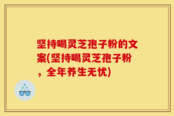 坚持喝灵芝孢子粉的文案(坚持喝灵芝孢子粉,全年养生无忧)-第1张图片-灵芝之家 坚持喝灵芝孢子粉的文案(坚持喝灵芝孢子粉,全年养生无忧)-第1张图片-灵芝之家