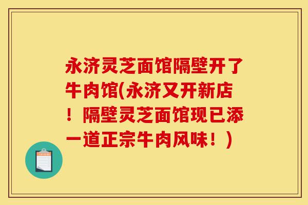 永济灵芝面馆隔壁开了牛肉馆(永济又开新店!隔壁灵芝面馆现已添一道正宗牛肉风味!)-第1张图片-灵芝之家 永济灵芝面馆隔壁开了牛肉馆(永济又开新店!隔壁灵芝面馆现已添一道正宗牛肉风味!)-第1张图片-灵芝之家