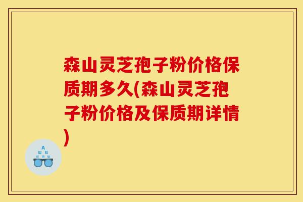森山灵芝孢子粉价格保质期多久(森山灵芝孢子粉价格及保质期详情)-第1张图片-灵芝之家