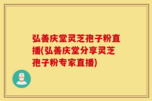 弘善庆堂灵芝孢子粉直播(弘善庆堂分享灵芝孢子粉专家直播)-第1张图片-灵芝之家 弘善庆堂灵芝孢子粉直播(弘善庆堂分享灵芝孢子粉专家直播)-第1张图片-灵芝之家
