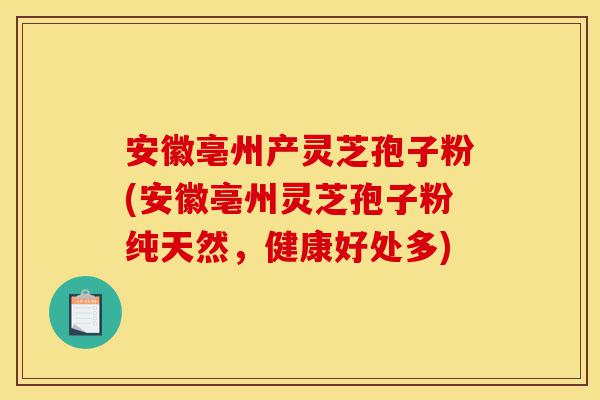 安徽亳州产灵芝孢子粉(安徽亳州灵芝孢子粉纯天然,健康好处多)-第1张图片-灵芝之家 安徽亳州产灵芝孢子粉(安徽亳州灵芝孢子粉纯天然,健康好处多)-第1张图片-灵芝之家