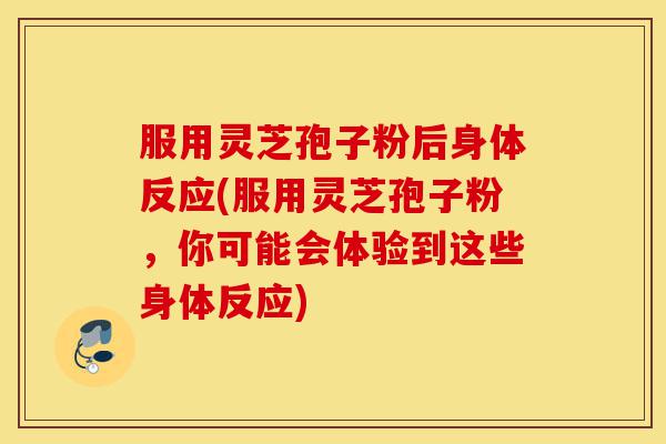 服用灵芝孢子粉后身体反应(服用灵芝孢子粉,你可能会体验到这些身体反应)-第1张图片-灵芝之家 服用灵芝孢子粉后身体反应(服用灵芝孢子粉,你可能会体验到这些身体反应)-第1张图片-灵芝之家