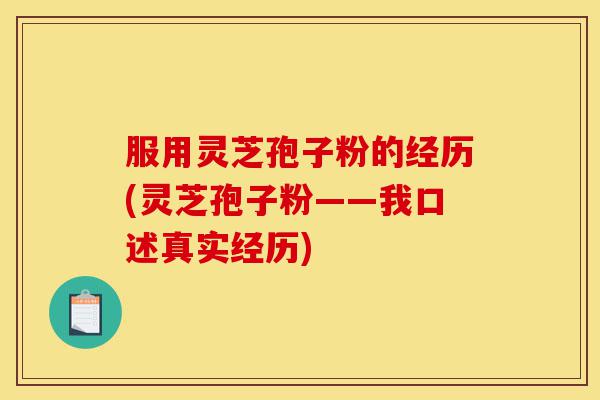 服用灵芝孢子粉的经历(灵芝孢子粉——我口述真实经历)-第1张图片-灵芝之家 服用灵芝孢子粉的经历(灵芝孢子粉——我口述真实经历)-第1张图片-灵芝之家