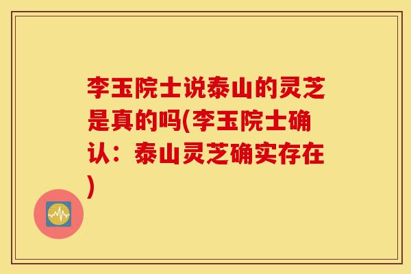 李玉院士说泰山的灵芝是真的吗(李玉院士确认:泰山灵芝确实存在)-第1张图片-灵芝之家 李玉院士说泰山的灵芝是真的吗(李玉院士确认:泰山灵芝确实存在)-第1张图片-灵芝之家