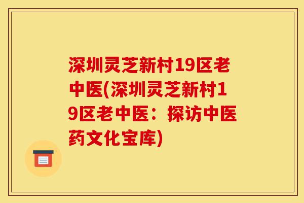 深圳灵芝新村19区老中医(深圳灵芝新村19区老中医:探访中医药文化宝库)-第1张图片-灵芝之家 深圳灵芝新村19区老中医(深圳灵芝新村19区老中医:探访中医药文化宝库)-第1张图片-灵芝之家