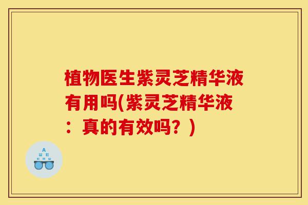 植物医生紫灵芝精华液有用吗(紫灵芝精华液：真的有效吗？)-第1张图片-灵芝之家