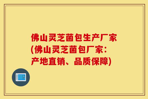 佛山灵芝菌包生产厂家(佛山灵芝菌包厂家:产地直销、品质保障)-第1张图片-灵芝之家 佛山灵芝菌包生产厂家(佛山灵芝菌包厂家:产地直销、品质保障)-第1张图片-灵芝之家