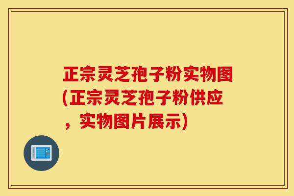 正宗灵芝孢子粉实物图(正宗灵芝孢子粉供应,实物图片展示)-第1张图片-灵芝之家 正宗灵芝孢子粉实物图(正宗灵芝孢子粉供应,实物图片展示)-第1张图片-灵芝之家