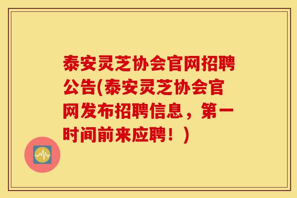 泰安灵芝协会官网招聘公告(泰安灵芝协会官网发布招聘信息,第一时间前来应聘!)-第1张图片-灵芝之家 泰安灵芝协会官网招聘公告(泰安灵芝协会官网发布招聘信息,第一时间前来应聘!)-第1张图片-灵芝之家