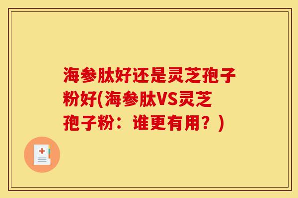 海参肽好还是灵芝孢子粉好(海参肽VS灵芝孢子粉:谁更有用?)-第1张图片-灵芝之家 海参肽好还是灵芝孢子粉好(海参肽VS灵芝孢子粉:谁更有用?)-第1张图片-灵芝之家