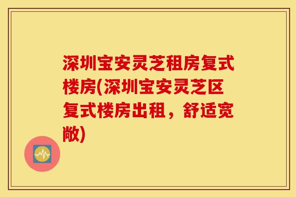 深圳宝安灵芝租房复式楼房(深圳宝安灵芝区复式楼房出租,舒适宽敞)-第1张图片-灵芝之家 深圳宝安灵芝租房复式楼房(深圳宝安灵芝区复式楼房出租,舒适宽敞)-第1张图片-灵芝之家