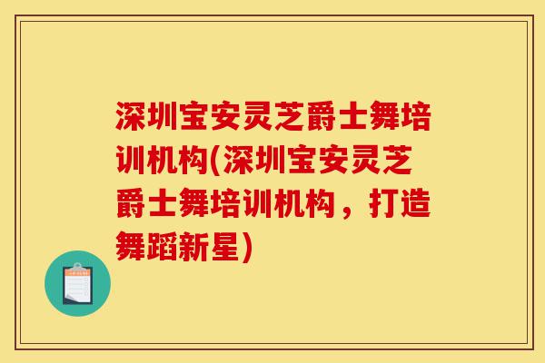 深圳宝安灵芝爵士舞培训机构(深圳宝安灵芝爵士舞培训机构,打造舞蹈新星)-第1张图片-灵芝之家 深圳宝安灵芝爵士舞培训机构(深圳宝安灵芝爵士舞培训机构,打造舞蹈新星)-第1张图片-灵芝之家