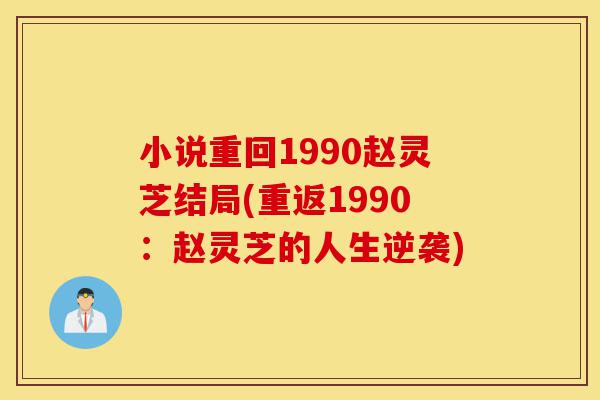 小说重回1990赵灵芝结局(重返1990:赵灵芝的人生逆袭)-第1张图片-灵芝之家 小说重回1990赵灵芝结局(重返1990:赵灵芝的人生逆袭)-第1张图片-灵芝之家