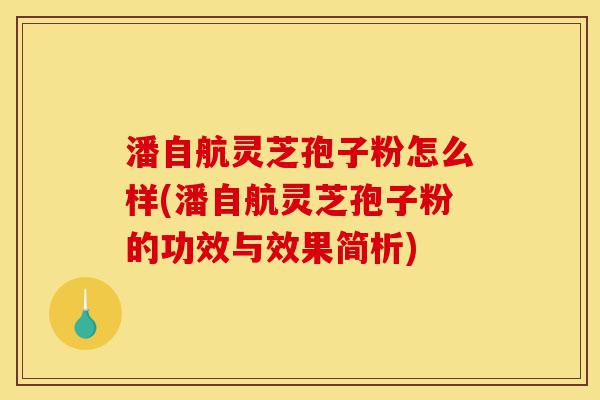 潘自航灵芝孢子粉怎么样(潘自航灵芝孢子粉的功效与效果简析)-第1张图片-灵芝之家 潘自航灵芝孢子粉怎么样(潘自航灵芝孢子粉的功效与效果简析)-第1张图片-灵芝之家