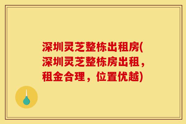 深圳灵芝整栋出租房(深圳灵芝整栋房出租,租金合理,位置优越)-第1张图片-灵芝之家 深圳灵芝整栋出租房(深圳灵芝整栋房出租,租金合理,位置优越)-第1张图片-灵芝之家
