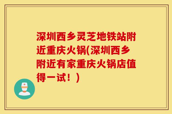 深圳西乡灵芝地铁站附近重庆火锅(深圳西乡附近有家重庆火锅店值得一试!)-第1张图片-灵芝之家 深圳西乡灵芝地铁站附近重庆火锅(深圳西乡附近有家重庆火锅店值得一试!)-第1张图片-灵芝之家