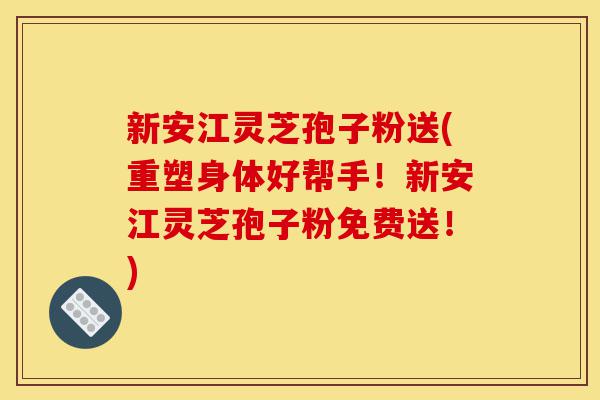 新安江灵芝孢子粉送(重塑身体好帮手！新安江灵芝孢子粉免费送！)-第1张图片-灵芝之家