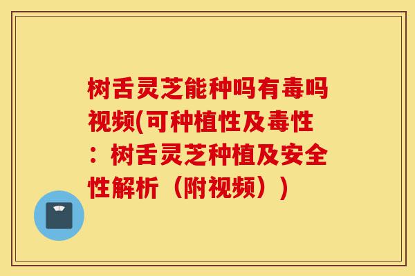 树舌灵芝能种吗有毒吗视频(可种植性及毒性：树舌灵芝种植及安全性解析（附视频）)-第1张图片-灵芝之家