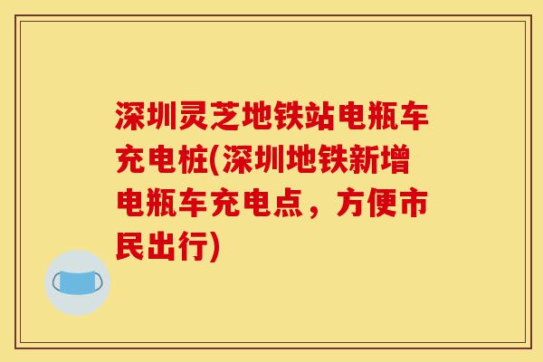 深圳灵芝地铁站电瓶车充电桩(深圳地铁新增电瓶车充电点,方便市民出行)-第1张图片-灵芝之家 深圳灵芝地铁站电瓶车充电桩(深圳地铁新增电瓶车充电点,方便市民出行)-第1张图片-灵芝之家