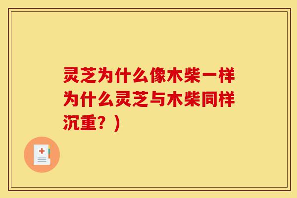 灵芝为什么像木柴一样为什么灵芝与木柴同样沉重?)-第1张图片-灵芝之家 灵芝为什么像木柴一样为什么灵芝与木柴同样沉重?)-第1张图片-灵芝之家