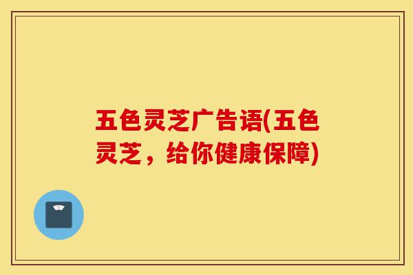 五色灵芝广告语(五色灵芝,给你健康保障)-第1张图片-灵芝之家 五色灵芝广告语(五色灵芝,给你健康保障)-第1张图片-灵芝之家