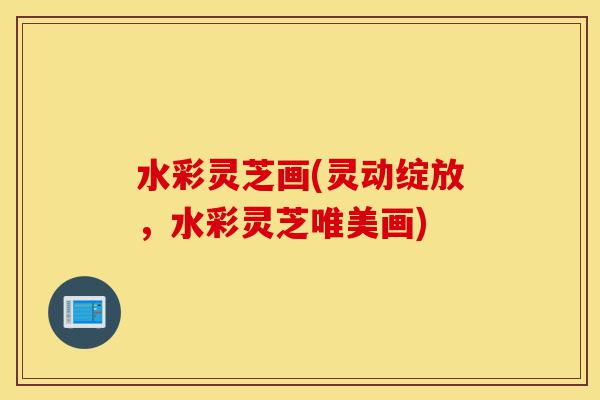 水彩灵芝画(灵动绽放,水彩灵芝唯美画)-第1张图片-灵芝之家 水彩灵芝画(灵动绽放,水彩灵芝唯美画)-第1张图片-灵芝之家