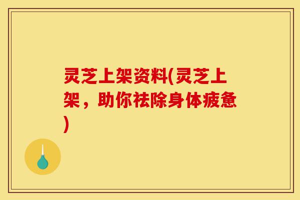 灵芝上架资料(灵芝上架,助你祛除身体疲惫)-第1张图片-灵芝之家 灵芝上架资料(灵芝上架,助你祛除身体疲惫)-第1张图片-灵芝之家