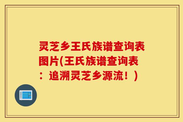 灵芝乡王氏族谱查询表图片(王氏族谱查询表:追溯灵芝乡源流!)-第1张图片-灵芝之家 灵芝乡王氏族谱查询表图片(王氏族谱查询表:追溯灵芝乡源流!)-第1张图片-灵芝之家