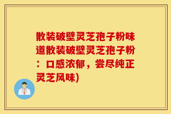 散装破壁灵芝孢子粉味道散装破壁灵芝孢子粉：口感浓郁，尝尽纯正灵芝风味)-第1张图片-灵芝之家