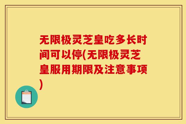 无限极灵芝皇吃多长时间可以停(无限极灵芝皇服用期限及注意事项)-第1张图片-灵芝之家