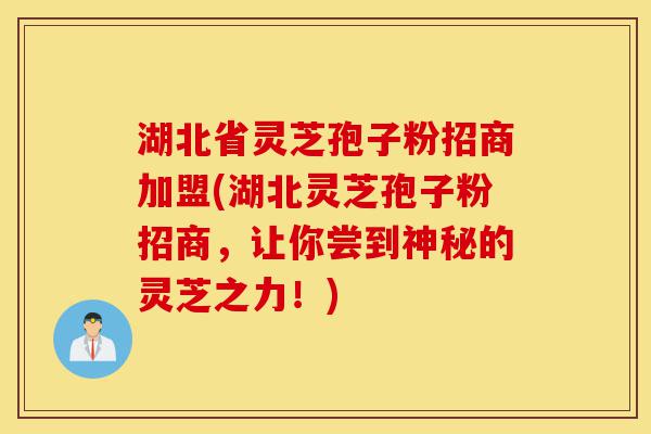 湖北省灵芝孢子粉招商加盟(湖北灵芝孢子粉招商,让你尝到神秘的灵芝之力!)-第1张图片-灵芝之家 湖北省灵芝孢子粉招商加盟(湖北灵芝孢子粉招商,让你尝到神秘的灵芝之力!)-第1张图片-灵芝之家