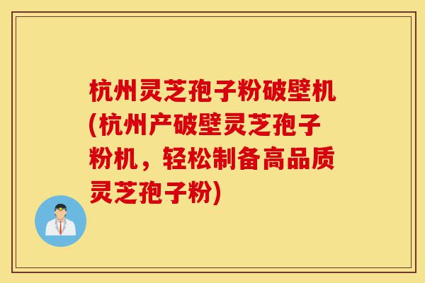 杭州灵芝孢子粉破壁机(杭州产破壁灵芝孢子粉机,轻松制备高品质灵芝孢子粉)-第1张图片-灵芝之家 杭州灵芝孢子粉破壁机(杭州产破壁灵芝孢子粉机,轻松制备高品质灵芝孢子粉)-第1张图片-灵芝之家
