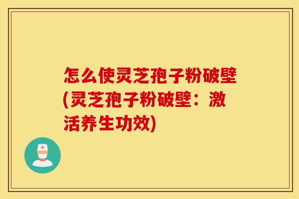 怎么使灵芝孢子粉破壁(灵芝孢子粉破壁:激活养生功效)-第1张图片-灵芝之家 怎么使灵芝孢子粉破壁(灵芝孢子粉破壁:激活养生功效)-第1张图片-灵芝之家