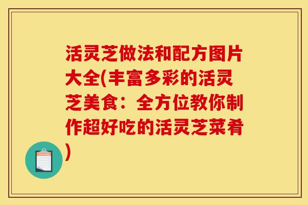 活灵芝做法和配方图片大全(丰富多彩的活灵芝美食:全方位教你制作超好吃的活灵芝菜肴)-第1张图片-灵芝之家 活灵芝做法和配方图片大全(丰富多彩的活灵芝美食:全方位教你制作超好吃的活灵芝菜肴)-第1张图片-灵芝之家