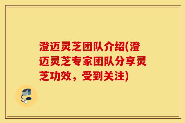 澄迈灵芝团队介绍(澄迈灵芝专家团队分享灵芝功效,受到关注)-第1张图片-灵芝之家 澄迈灵芝团队介绍(澄迈灵芝专家团队分享灵芝功效,受到关注)-第1张图片-灵芝之家