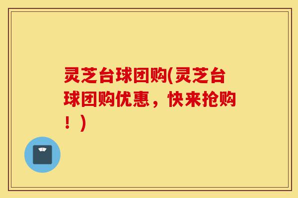 灵芝台球团购(灵芝台球团购优惠，快来抢购！)-第1张图片-灵芝之家