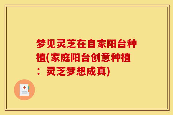 梦见灵芝在自家阳台种植(家庭阳台创意种植：灵芝梦想成真)-第1张图片-灵芝之家