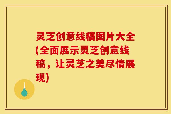 灵芝创意线稿图片大全(全面展示灵芝创意线稿,让灵芝之美尽情展现)-第1张图片-灵芝之家 灵芝创意线稿图片大全(全面展示灵芝创意线稿,让灵芝之美尽情展现)-第1张图片-灵芝之家