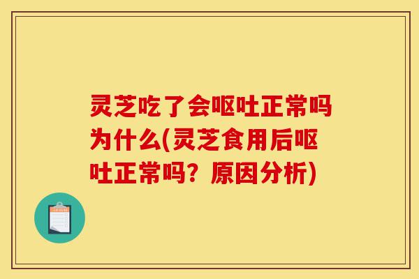 灵芝吃了会呕吐正常吗为什么(灵芝食用后呕吐正常吗?原因分析)-第1张图片-灵芝之家 灵芝吃了会呕吐正常吗为什么(灵芝食用后呕吐正常吗?原因分析)-第1张图片-灵芝之家