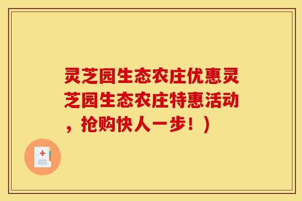 灵芝园生态农庄优惠灵芝园生态农庄特惠活动，抢购快人一步！)-第1张图片-灵芝之家