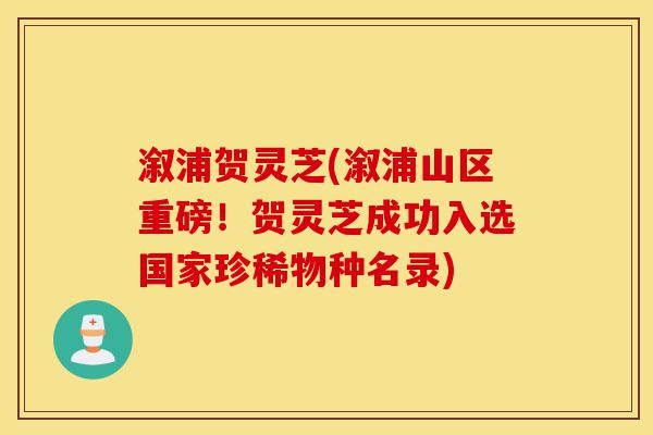 溆浦贺灵芝(溆浦山区重磅！贺灵芝成功入选国家珍稀物种名录)-第1张图片-灵芝之家