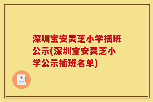 深圳宝安灵芝小学插班公示(深圳宝安灵芝小学公示插班名单)-第1张图片-灵芝之家 深圳宝安灵芝小学插班公示(深圳宝安灵芝小学公示插班名单)-第1张图片-灵芝之家