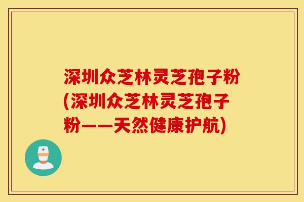 深圳众芝林灵芝孢子粉(深圳众芝林灵芝孢子粉——天然健康护航)-第1张图片-灵芝之家 深圳众芝林灵芝孢子粉(深圳众芝林灵芝孢子粉——天然健康护航)-第1张图片-灵芝之家